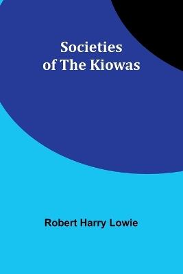 Societies of the Kiowas - Robert Harry Lowie - cover