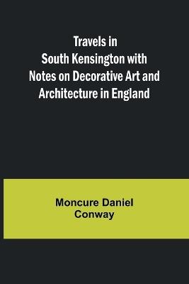 Travels in South Kensington with Notes on Decorative Art and Architecture in England - Moncure Daniel Conway - cover
