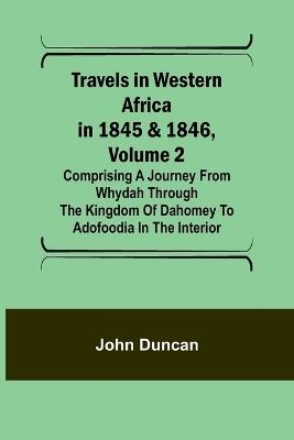 Travels in Western Africa in 1845 & 1846, Volume 2 Comprising a journey from Whydah through the Kingdom of Dahomey to Adofoodia in the interior - John Duncan - cover