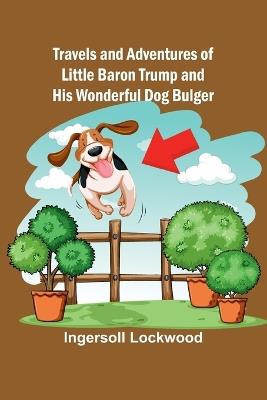 Travels and Adventures of Little Baron Trump and His Wonderful Dog Bulger - Ingersoll Lockwood - cover