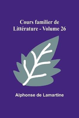 Cours familier de Litt?rature - Volume 26 - Alphonse De Lamartine - cover