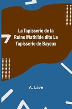 La Tapisserie de la Reine Mathilde dite La Tapisserie de Bayeux