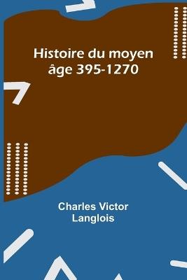 Histoire du moyen ?ge 395-1270 - Charles Victor Langlois - cover