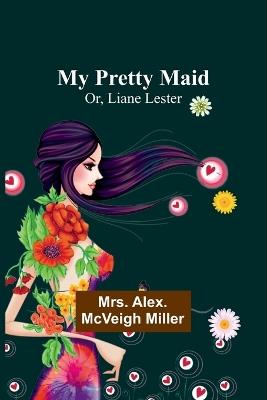 My Pretty Maid; Or, Liane Lester - Alex McVeigh Miller - cover