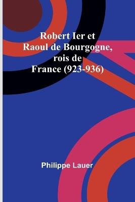 Robert Ier et Raoul de Bourgogne, rois de France (923-936) - Philippe Lauer - cover