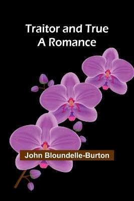 Traitor and True: A Romance - John Bloundelle-Burton - cover