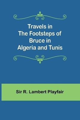 Travels in the footsteps of Bruce in Algeria and Tunis - R Lambert Playfair - cover