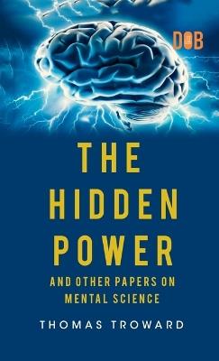 The Hidden Power And Other Papers upon Mental Science - Thomas Troward - cover