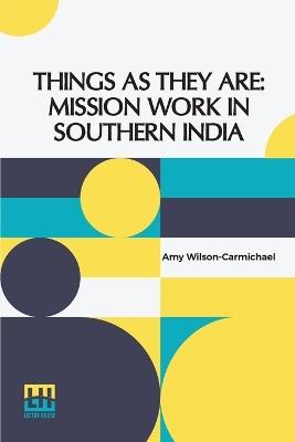 Things As They Are: Mission Work In Southern India - Amy Wilson-Carmichael - cover