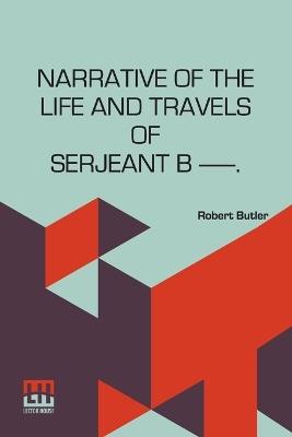 Narrative of the Life and Travels of Serjeant B—— - Robert Butler - cover