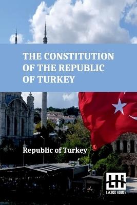 The Constitution Of The Republic Of Turkey (Edition0) - Republic of Turkey - cover