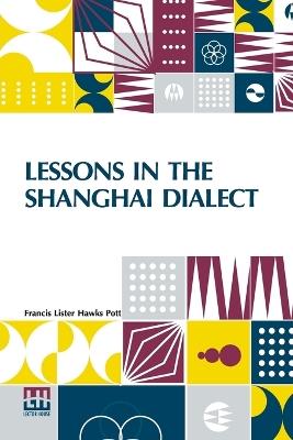 Lessons in the Shanghai Dialect (Edition0) - Francis Lister Hawks Pott - cover