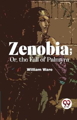 Zenobia; Or, The Fall Of Palmyra - William Ware - cover