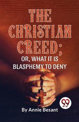 The Christian Creed; or, What it is Blasphemy to Deny - Annie Besant - cover
