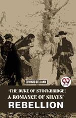 The Duke Of Stockbridge: A Romance Of Shays' Rebellion