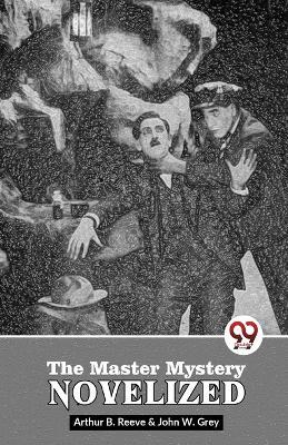 The Master Mystery Novelized - Grey John W,Arthur B Reeve - cover
