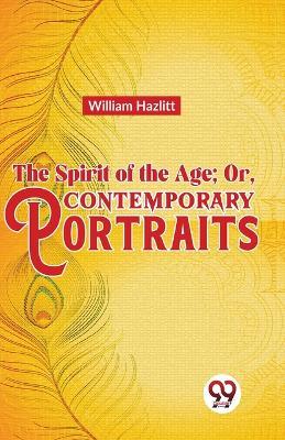 The Spirit of the Age; Or, Contemporary Portraits - William Hazlitt - cover