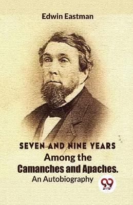 Seven And Nine Years Among The Camanches And Apaches An Autobiography - Edwin Eastman - cover
