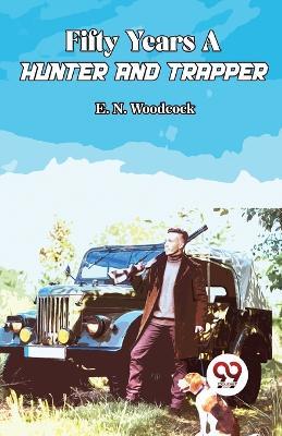 Fifty Years A Hunter And Trapper - E N Woodcock - cover