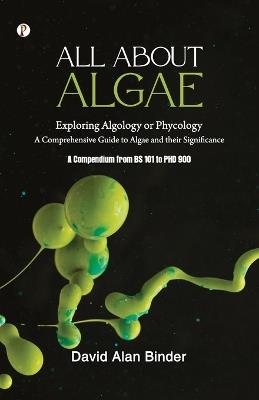 All about Algae: Exploring Algology or Phycology - David Alan Binder - cover