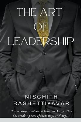 The Art of Leadership - Nischith Bashettiyavar - cover