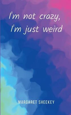 I'm not crazy, I'm just weird - Margaret Sheekey - cover