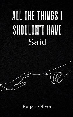 All The Things I Shouldn’t Have Said - Ragan Oliver - cover