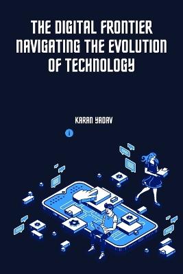 The Digital Frontier Navigating the Evolution of Technology - Karan Yadav - cover