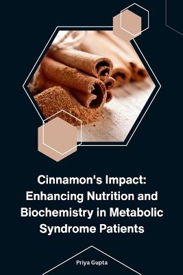 Cinnamon's Impact: Enhancing Nutrition and Biochemistry in Metabolic Syndrome Patients - Priya Gupta - cover