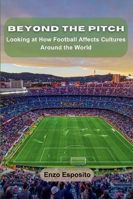 Beyond the Pitch: Looking at How Football Affects Cultures Around the World - Enzo Esposito - cover