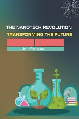 The Nanotech Revolution Transforming the Future - John Richardson - cover