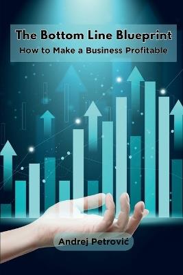 The Bottom Line Blueprint: How to Make a Business Profitable - Andrej Petrovic - cover