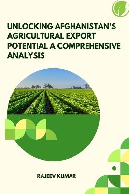 Unlocking Afghanistan's Agricultural Export Potential A Comprehensive Analysis - Rajeev Kumar - cover