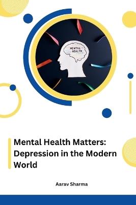 Mental Health Matters: Depression in the Modern World - Aarav Sharma - cover