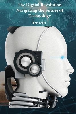 The Digital Revolution Navigating the Future of Technology - Praia Patel - cover