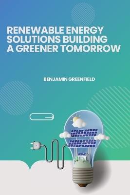 Renewable Energy Solutions Building a Greener Tomorrow - Benjamin Greenfield - cover
