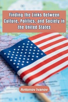 Finding the Links Between Culture, Politics, and Society in the United States - Antonov Ivanov - cover