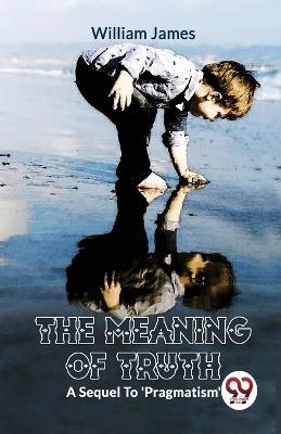 The Meaning Of TruthA Sequel To 'Pragmatism' - William James - cover