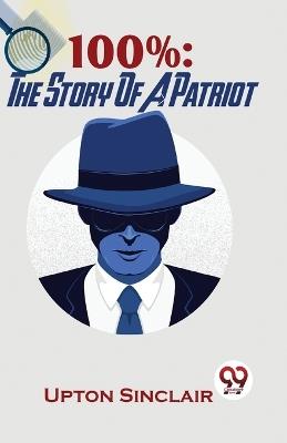 100%: The Story Of A Patriot - Upton Sinclair - cover