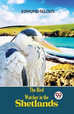 The Bird Watcher In The Shetlands - Edmund Selous - cover