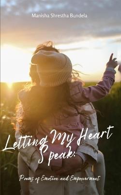 Letting My Heart Speak: Poems of Emotion and Empowerment - Manisha Shrestha Bundela - cover