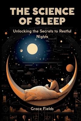The Science of Sleep: Unlocking the Secrets to Restful Nights - Grace Fields - cover