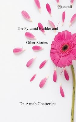 The Pyramid Builder and Other Stories - Arnab Chatterjee - cover