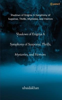 Shadows of Enigma A Symphony of Suspense, Thrills, Mysteries, and Horrors - Ubaidakhan - cover