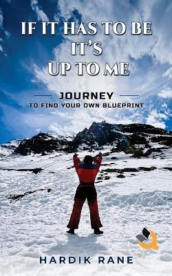 If It Has To Be, It's Up To Me: Journey to find your own Blueprint - Hardik Rane - cover