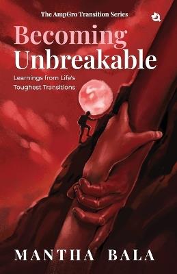 Becoming Unbreakable: Learnings from Life's Toughest Transitions, The AmpGro Transition Series - Book 3 - Mantha Bala - cover
