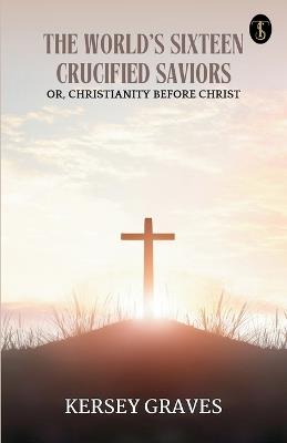 The World's Sixteen Crucified Saviors - Kersey Graves - cover