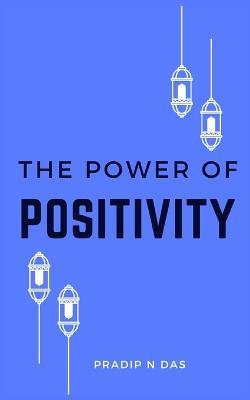 The Path to Positivity: Overcoming Negativity and Embracing Happiness - Pradip N Das - cover