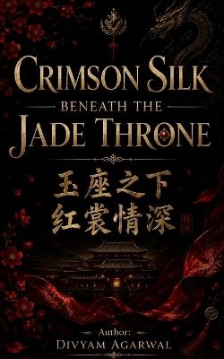 Crimson Silk Beneath the Jade Throne - Divyam Agarwal - cover
