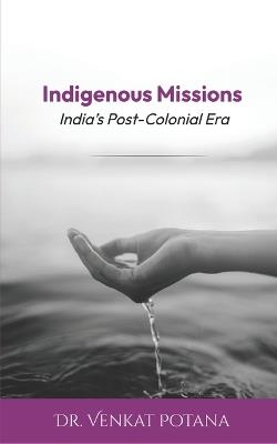 Indigenous Missions: India's Post-Colonial Era - Venkat Potana - cover